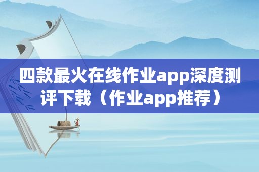 四款最火在线作业app深度测评下载（作业app推荐）