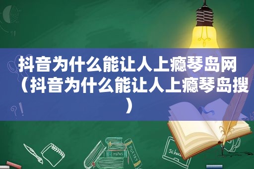 抖音为什么能让人上瘾琴岛网（抖音为什么能让人上瘾琴岛搜）