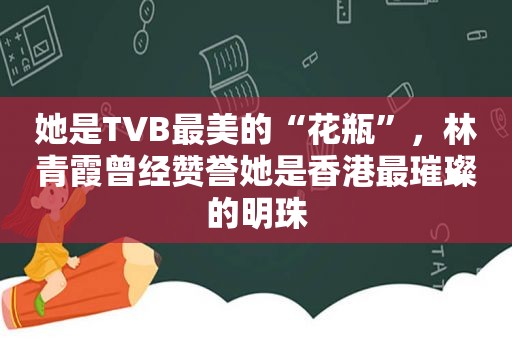 她是TVB最美的“花瓶”，林青霞曾经赞誉她是香港最璀璨的明珠