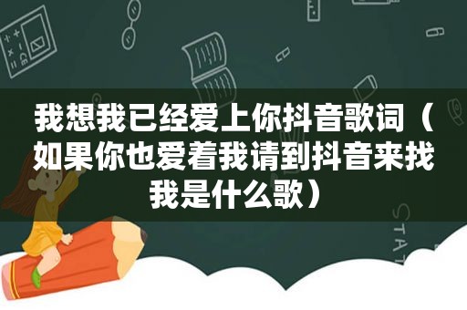 我想我已经爱上你抖音歌词（如果你也爱着我请到抖音来找我是什么歌）