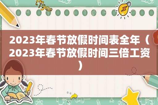 2023年春节放假时间表全年（2023年春节放假时间三倍工资）