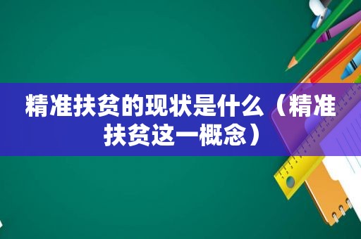 精准扶贫的现状是什么（精准扶贫这一概念）