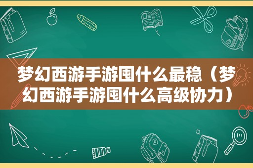 梦幻西游手游囤什么最稳（梦幻西游手游囤什么高级协力）