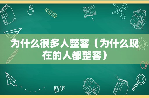 为什么很多人整容（为什么现在的人都整容）