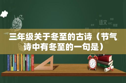 三年级关于冬至的古诗（节气诗中有冬至的一句是）