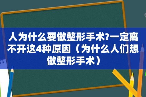 人为什么要做整形手术?一定离不开这4种原因（为什么人们想做整形手术）