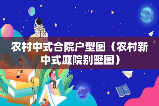 农村中式合院户型图（农村新中式庭院别墅图）