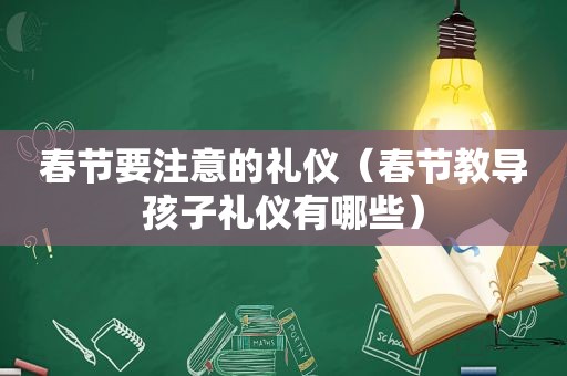 春节要注意的礼仪（春节教导孩子礼仪有哪些）