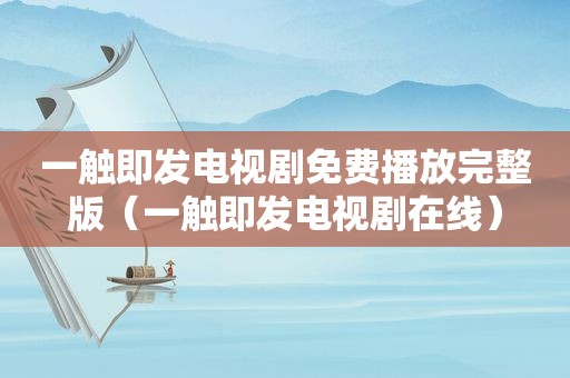 一触即发电视剧免费播放完整版（一触即发电视剧在线）