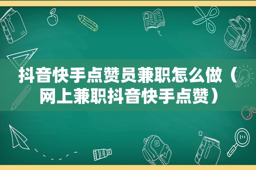 抖音快手点赞员 *** 怎么做（网上 *** 抖音快手点赞）