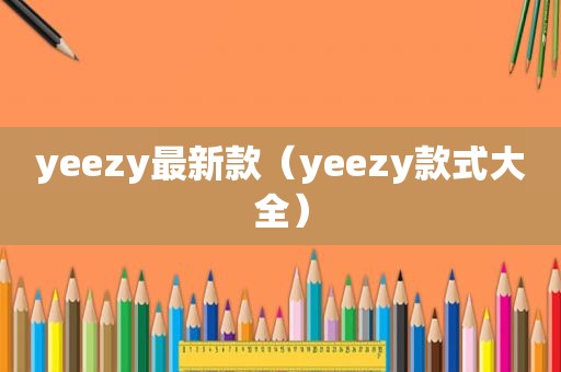 yeezy最新款（yeezy款式大全）