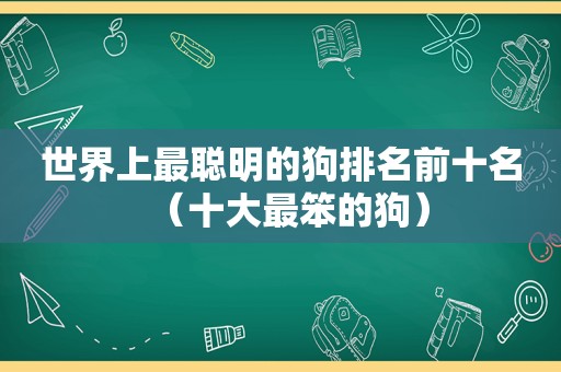 世界上最聪明的狗排名前十名（十大最笨的狗）