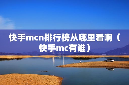 快手mcn排行榜从哪里看啊（快手mc有谁）