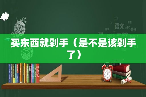 买东西就剁手（是不是该剁手了）