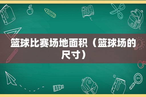 篮球比赛场地面积（篮球场的尺寸）