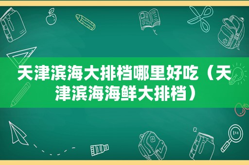 天津滨海大排档哪里好吃（天津滨海海鲜大排档）