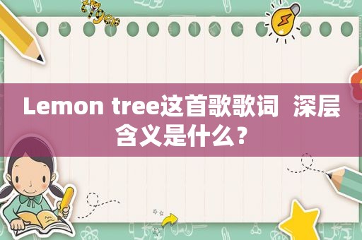 Lemon tree这首歌歌词  深层含义是什么？