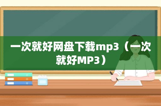 一次就好网盘下载mp3（一次就好MP3）