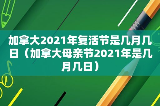 加拿大2021年复活节是几月几日（加拿大母亲节2021年是几月几日）