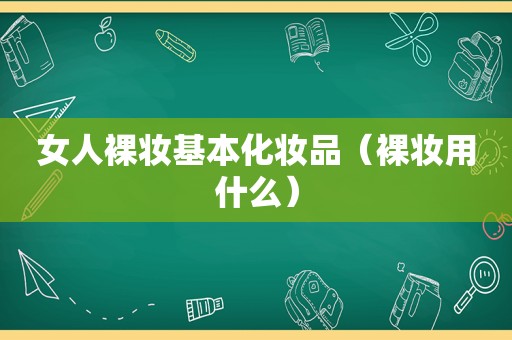 女人裸妆基本化妆品（裸妆用什么）