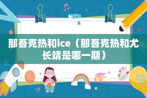 那吾克热和ice（那吾克热和尤长靖是哪一期）