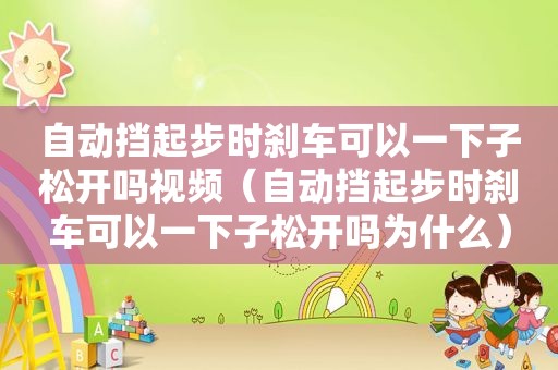 自动挡起步时刹车可以一下子松开吗视频（自动挡起步时刹车可以一下子松开吗为什么）