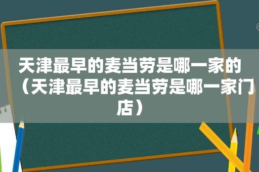 天津最早的麦当劳是哪一家的（天津最早的麦当劳是哪一家门店）