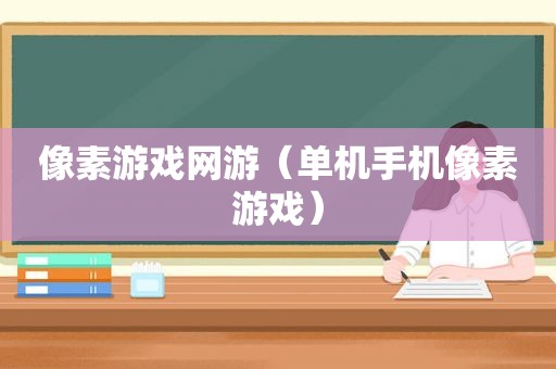 像素游戏网游（单机手机像素游戏）