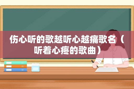 伤心听的歌越听心越痛歌名（听着心疼的歌曲）