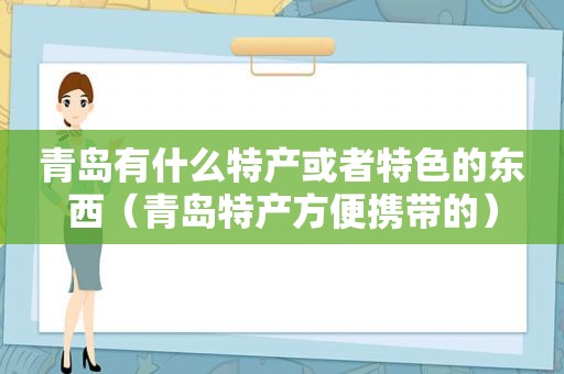 青岛有什么特产或者特色的东西（青岛特产方便携带的）