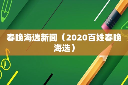 春晚海选新闻（2020百姓春晚海选）