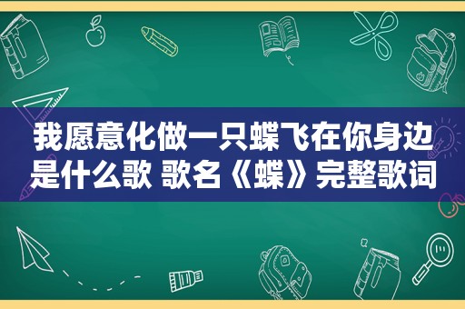 我愿意化做一只蝶飞在你身边是什么歌 歌名《蝶》完整歌词