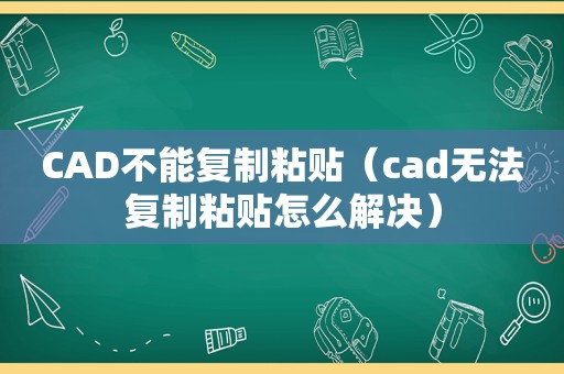 CAD不能复制粘贴（cad无法复制粘贴怎么解决）