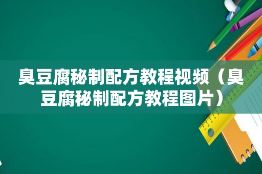 臭豆腐秘制配方教程视频（臭豆腐秘制配方教程图片）