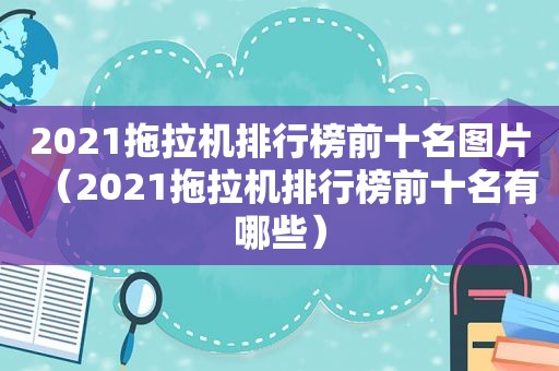 2021拖拉机排行榜前十名图片（2021拖拉机排行榜前十名有哪些）