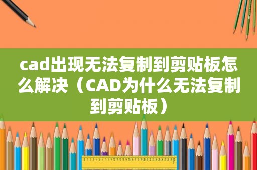 cad出现无法复制到剪贴板怎么解决（CAD为什么无法复制到剪贴板）