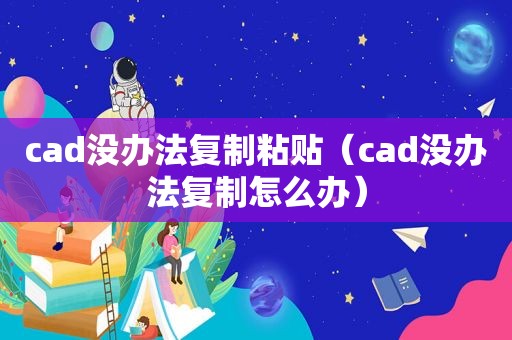 cad没办法复制粘贴（cad没办法复制怎么办）