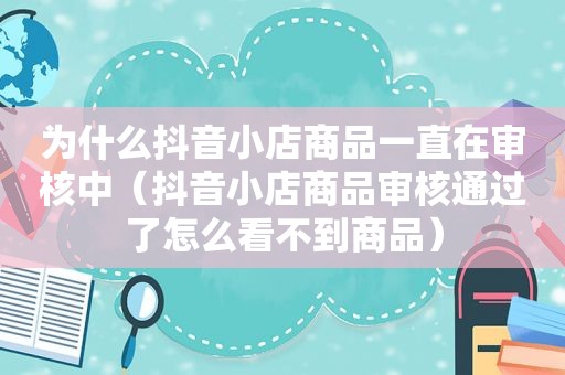 为什么抖音小店商品一直在审核中（抖音小店商品审核通过了怎么看不到商品）