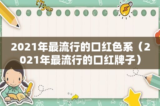 2021年最流行的口红色系（2021年最流行的口红牌子）