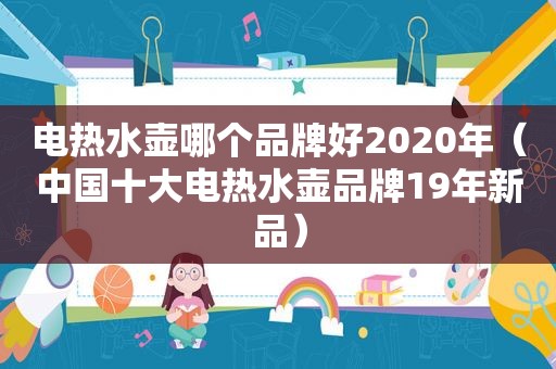 电热水壶哪个品牌好2020年（中国十大电热水壶品牌19年新品）