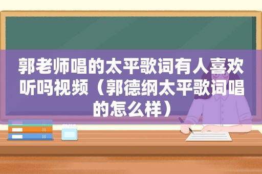 郭老师唱的太平歌词有人喜欢听吗视频（郭德纲太平歌词唱的怎么样）