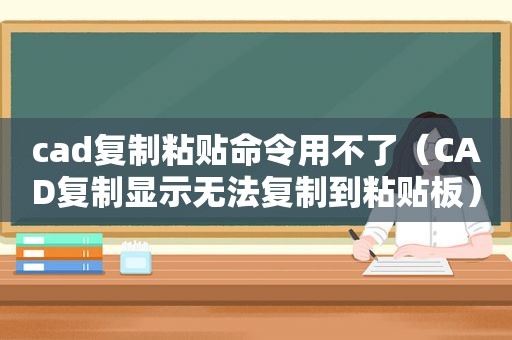 cad复制粘贴命令用不了（CAD复制显示无法复制到粘贴板）