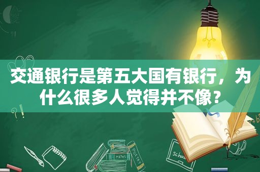 交通银行是第五大国有银行，为什么很多人觉得并不像？