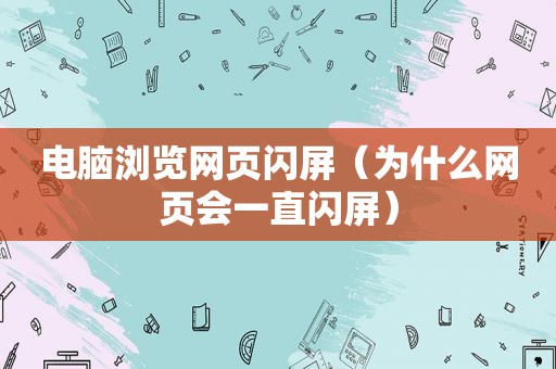 电脑浏览网页闪屏（为什么网页会一直闪屏）