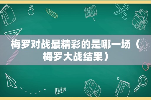 梅罗对战最精彩的是哪一场（梅罗大战结果）