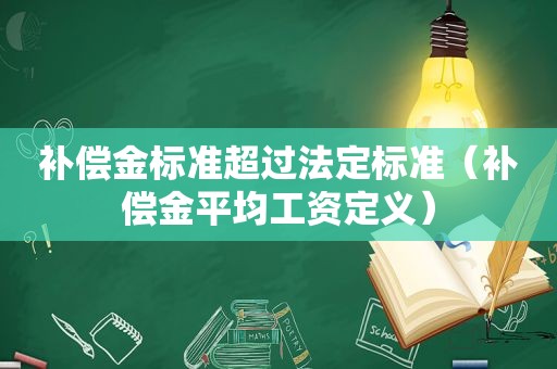 补偿金标准超过法定标准（补偿金平均工资定义）