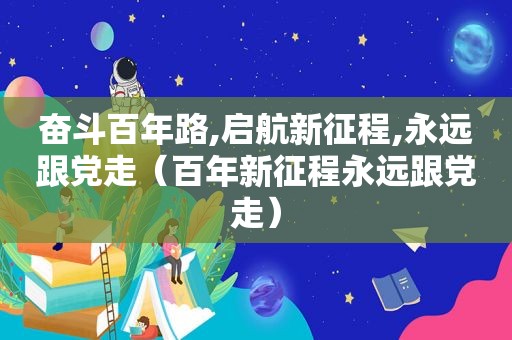 奋斗百年路,启航新征程,永远跟党走（百年新征程永远跟党走）