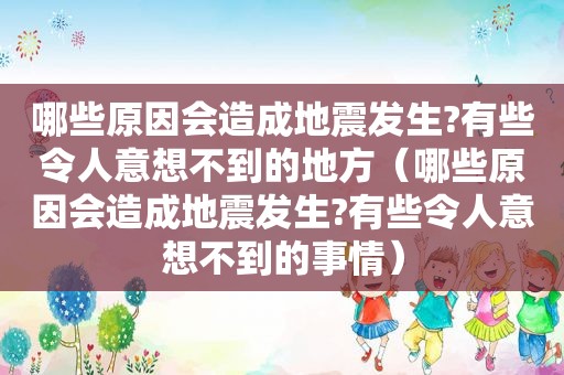 哪些原因会造成地震发生?有些令人意想不到的地方（哪些原因会造成地震发生?有些令人意想不到的事情）