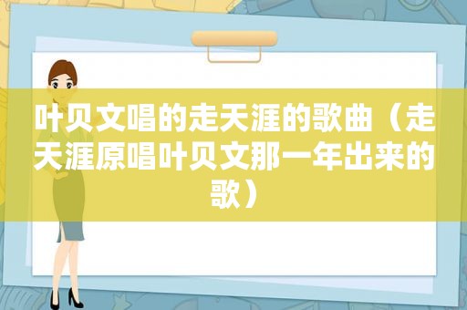 叶贝文唱的走天涯的歌曲（走天涯原唱叶贝文那一年出来的歌）