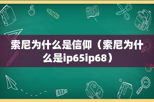 索尼为什么是信仰（索尼为什么是ip65ip68）